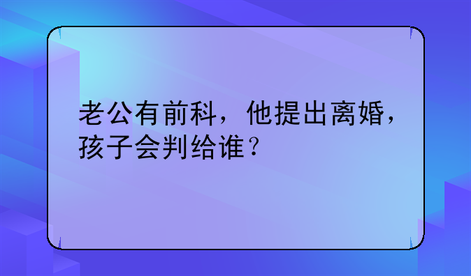 老公有前科，他提出离婚，孩子会判给谁？