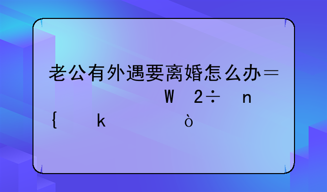 老公有外遇要离婚怎么办？如何挽回婚姻？