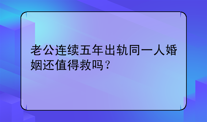 老公连续五年出轨同一人婚姻还值得救吗？