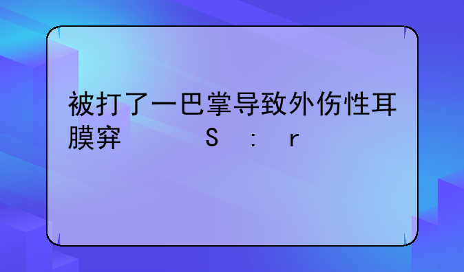 被打了一巴掌导致外伤性耳膜穿孔现在耳鸣