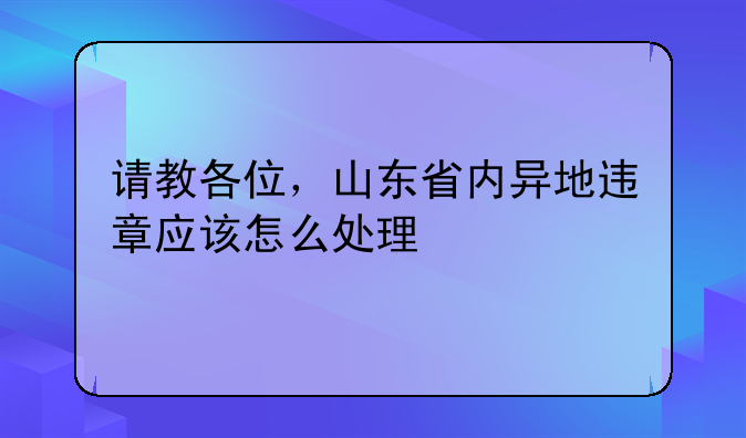 请教各位，山东省内异地违章应该怎么处理