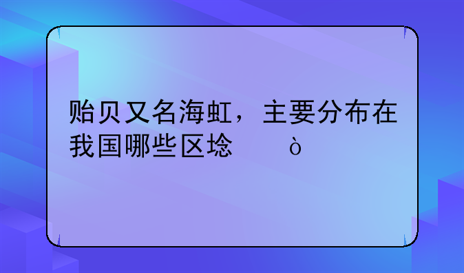 贻贝又名海虹，主要分布在我国哪些区域？