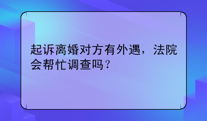 起诉离婚对方有外遇，法院会帮忙调查吗？