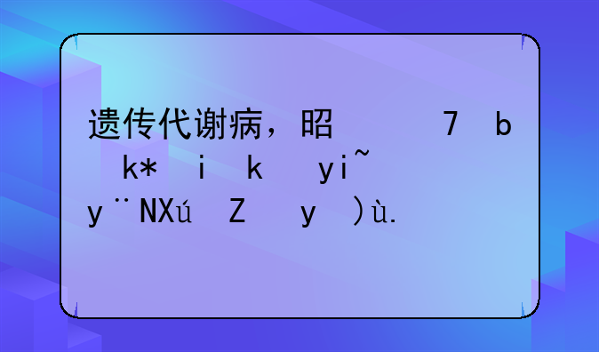 遗传代谢病，是不是没有治疗的可能性了？