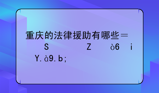 重庆的法律援助有哪些？联系方式是什么？