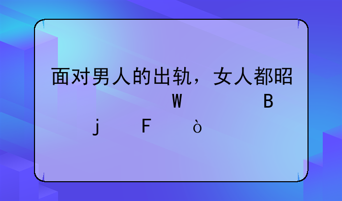 面对男人的出轨，女人都是如何处理的呢？