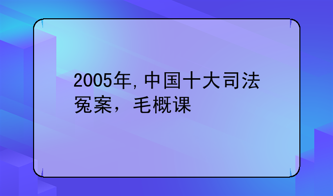 2005年,中国十大司法冤案，毛概课