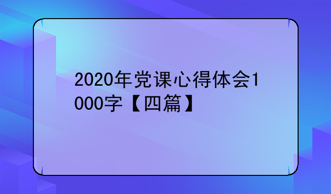 2020年党课心得体会1000字【四篇】