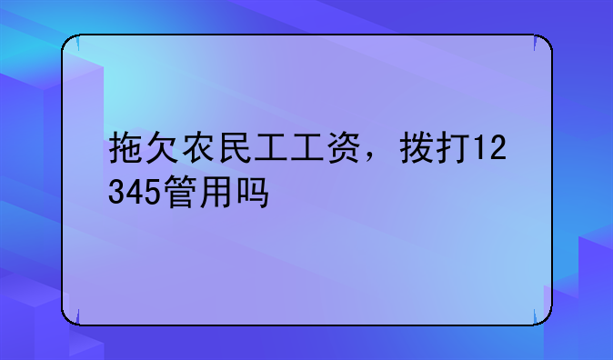 拖欠农民工工资，拨打12345管用吗