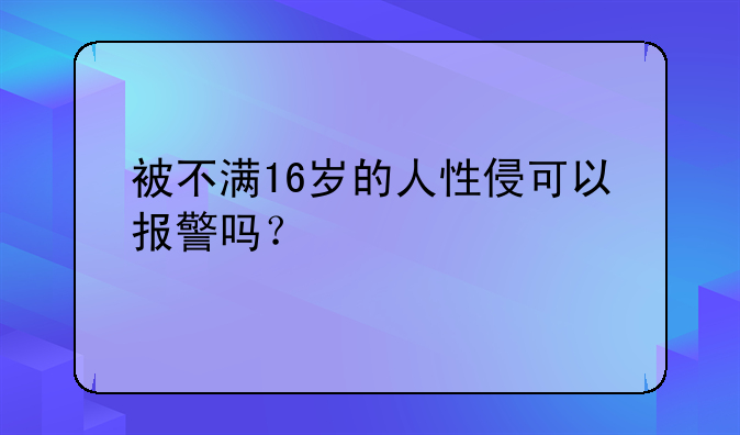 被不满16岁的人性侵可以报警吗？