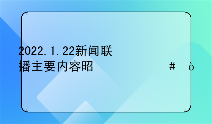 2022.1.22新闻联播主要内容是什么？