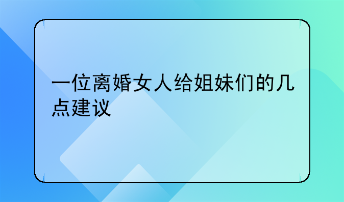 一位离婚女人给姐妹们的几点建议