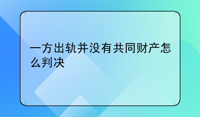 一方出轨并没有共同财产怎么判决