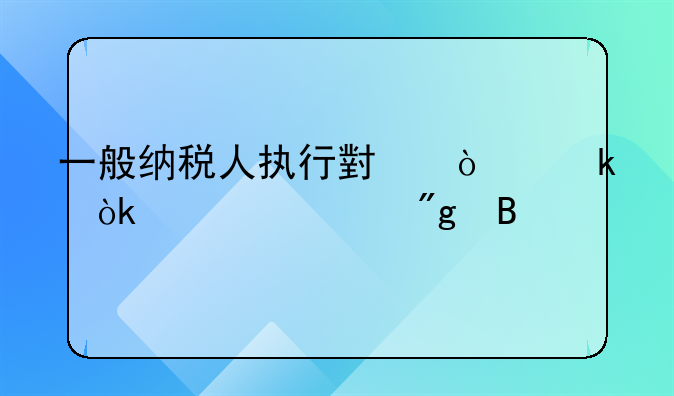 一般纳税人执行小企业会计准则吗