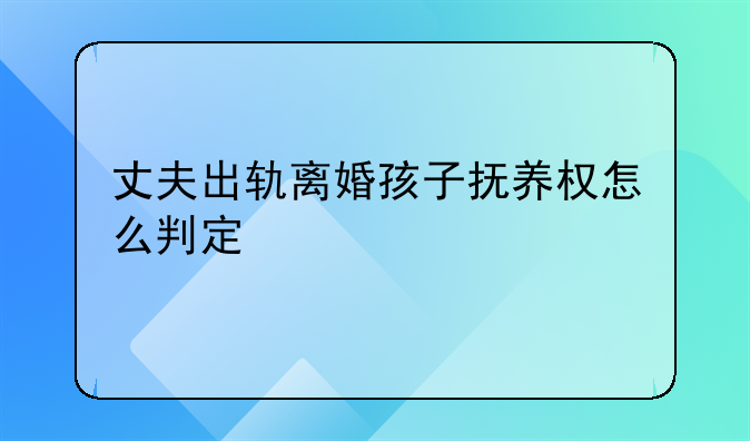 丈夫出轨离婚孩子抚养权怎么判定