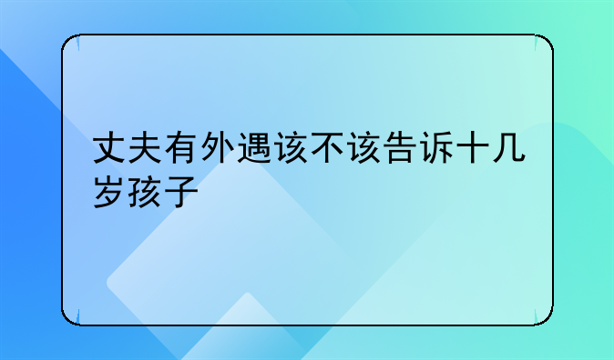 丈夫有外遇该不该告诉十几岁孩子