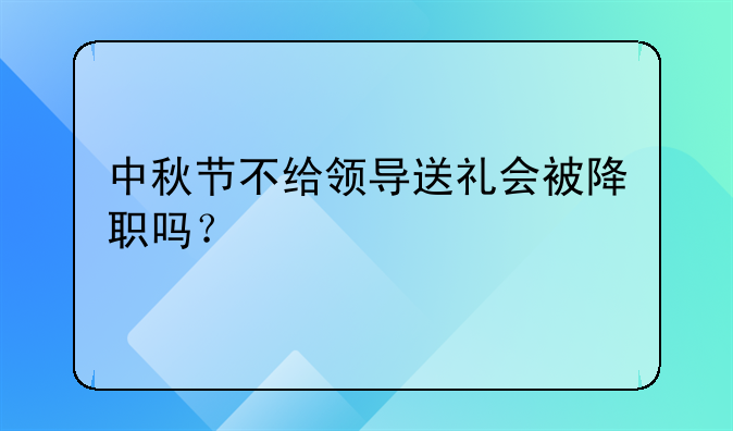 中秋节不给领导送礼会被降职吗？