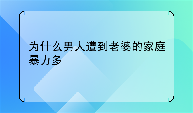 为什么男人遭到老婆的家庭暴力多