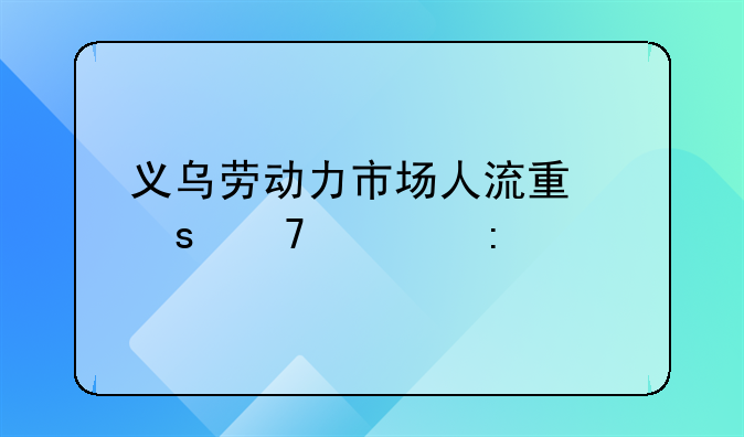 义乌劳动力市场人流量远不如去年