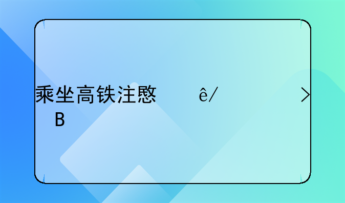 乘坐高铁注意事项及携带