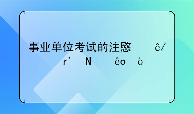 事业单位考试的注意事项有哪些？