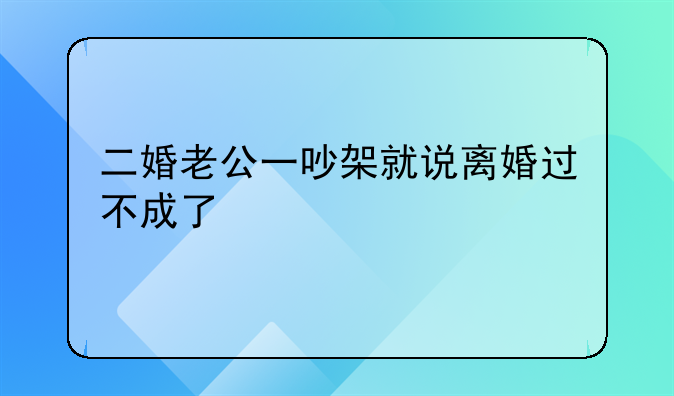 二婚老公一吵架就说离婚过不成了