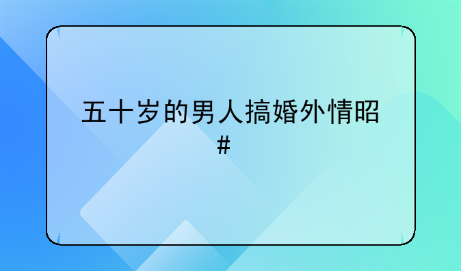 五十岁的男人搞婚外情是什么心态