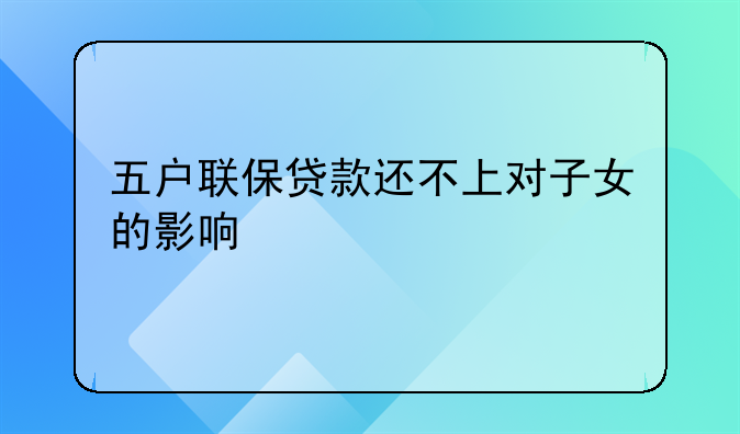 五户联保贷款还不上对子女的影响