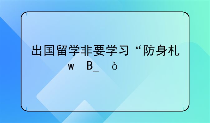 出国留学非要学习“防身术”吗？