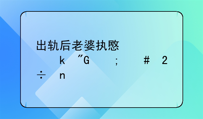 老婆出轨要跟我离婚如何