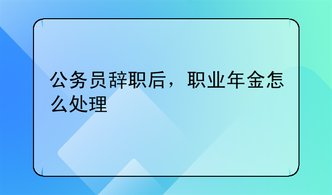 公务员辞职后职业年金怎