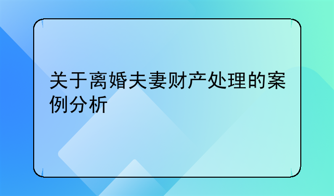 关于离婚夫妻财产处理的案例分析