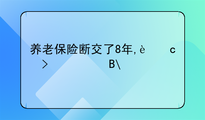 养老保险断交--养老保险断交了8年,还可以续交吗?