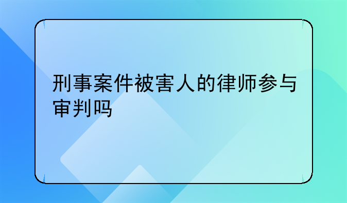 刑事案件被害人的律师参与审判吗