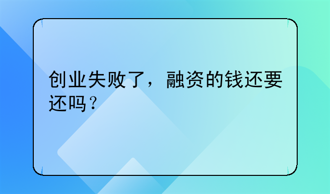 创业失败了，融资的钱还要还吗？