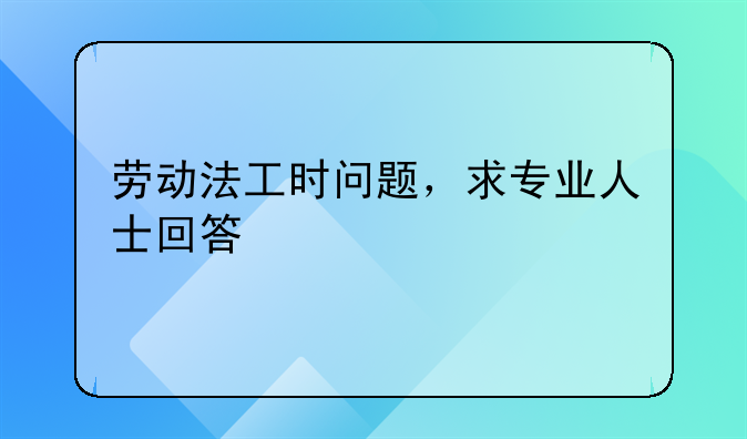 劳动法工时问题，求专业人士回答