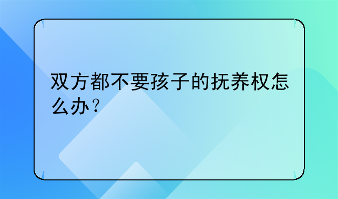 双方都不要孩子的抚养权怎么办？