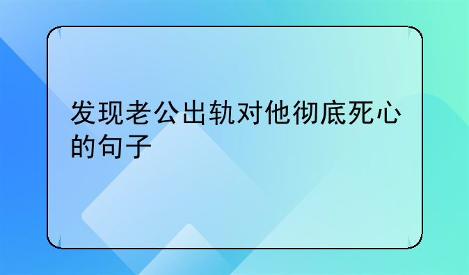 发现老公出轨对他彻底死心的句子