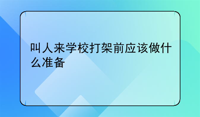 叫人来学校打架前应该做什么准备