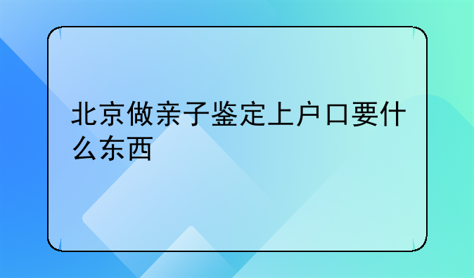 北京做亲子鉴定上户口要