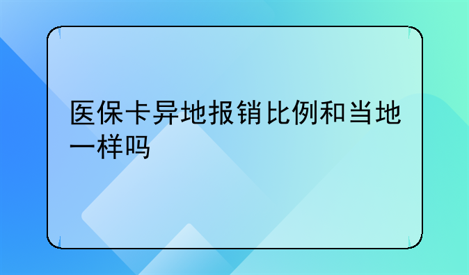 医保卡异地报销比例和当地一样吗