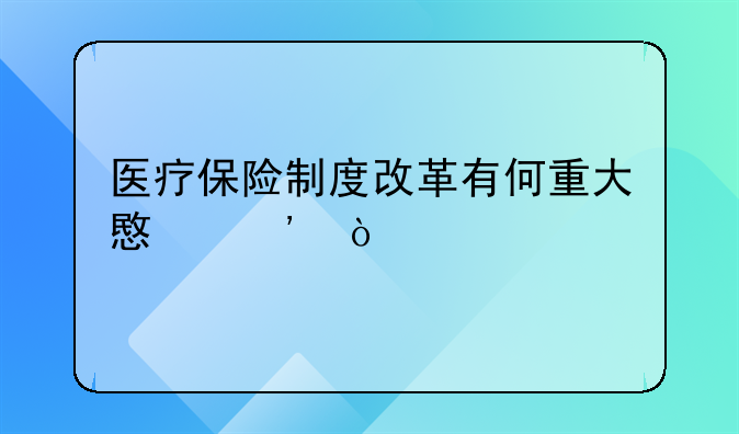 医疗保险制度改革有何重大意义？