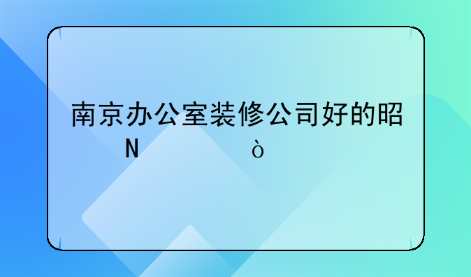 南京办公室装修公司好的是哪家？