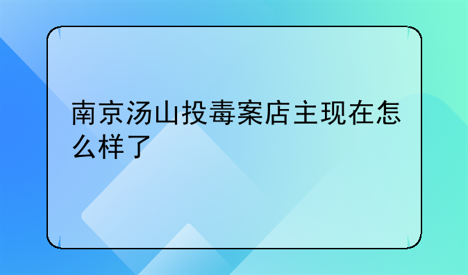 南京汤山投毒案店主现在怎么样了