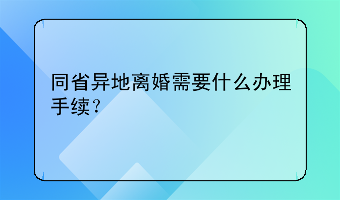 同省异地离婚需要什么办理手续？