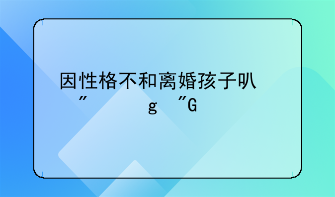 因性格不和离婚孩子可以判给我么