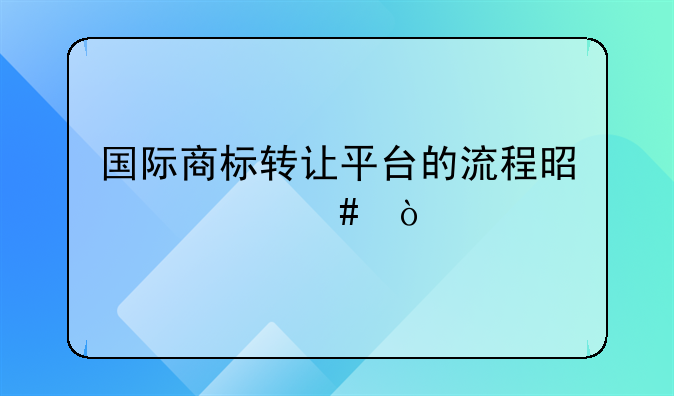 国际商标转让平台的流程是什么？