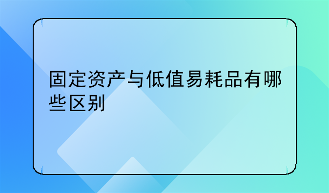 固定资产与低值易耗品有哪些区别