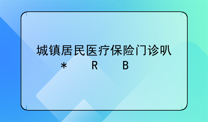 城镇居民医疗保险门诊可以报销吗