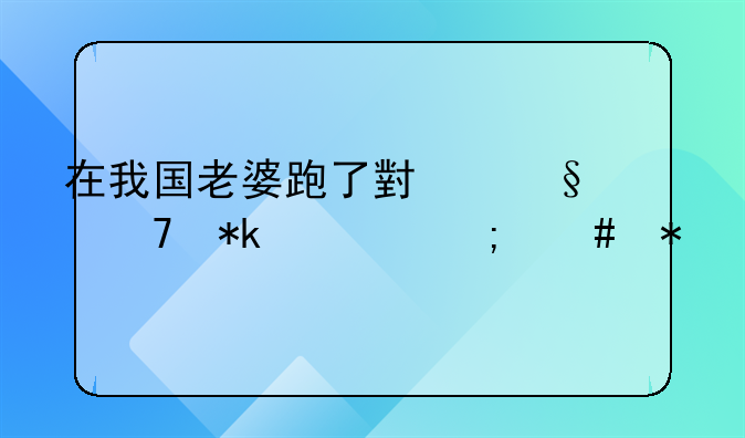 在我国老婆跑了小孩不抚养怎么办